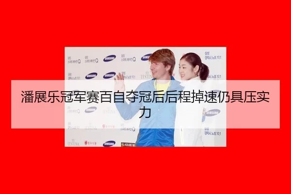 潘展乐冠军赛百自夺冠后后程掉速仍具压实力