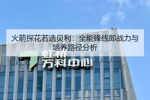 火箭探花若选贝利：全能锋线即战力与培养路径分析